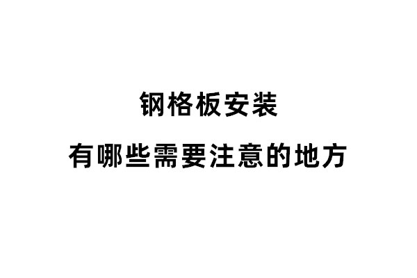 鋼格板安裝有哪些需要注意的地方
